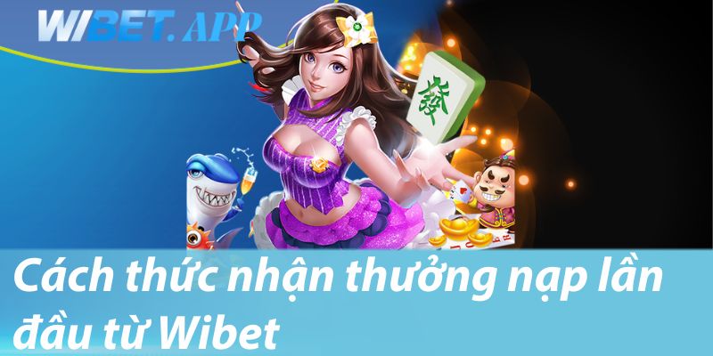 Cách thức nhận thưởng nạp lần đầu từ Wibet
