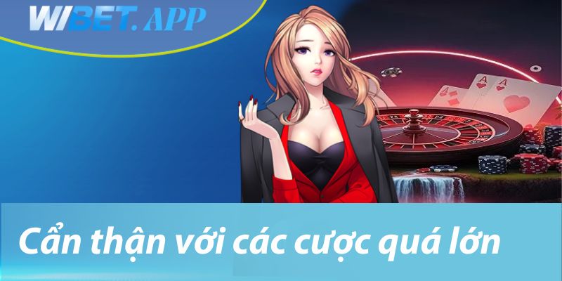 Cẩn thận với các cược quá lớn