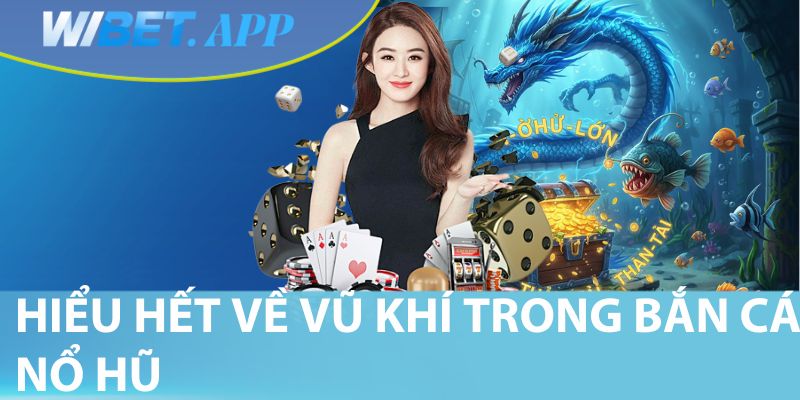 Hiểu hết về vũ khí trong bắn cá nổ hũ