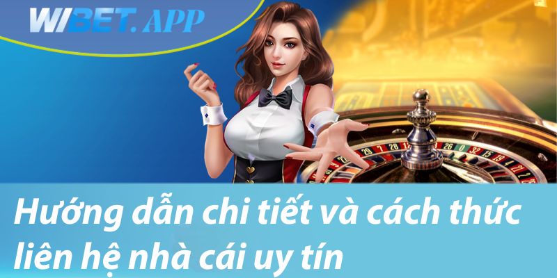 Hướng dẫn chi tiết và cách thức liên hệ nhà cái uy tín