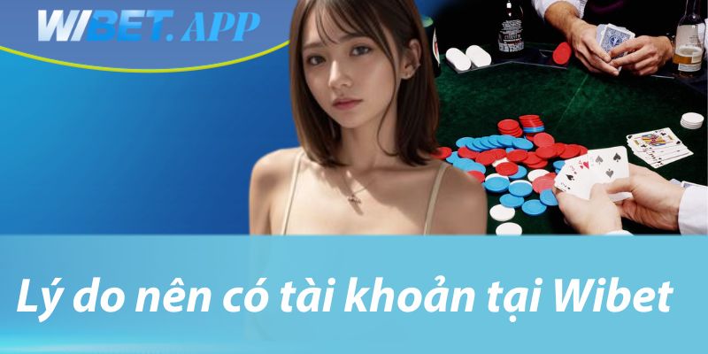 Lý do nên có tài khoản tại Wibet