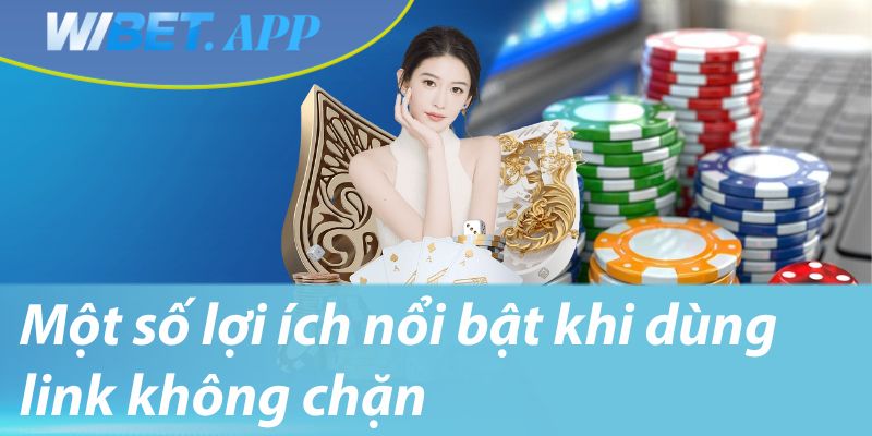 Một số lợi ích nổi bật khi dùng link không chặn