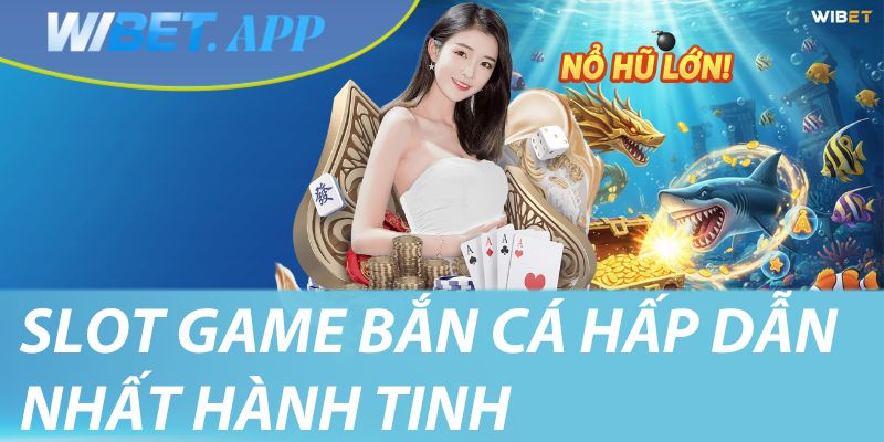 Slot game bắn cá hấp dẫn nhất hành tinh