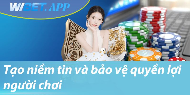 Tạo niềm tin và bảo vệ quyền lợi người chơi